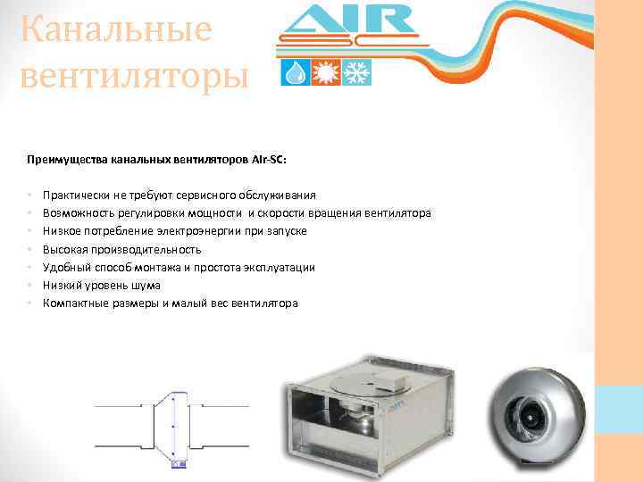 Канальные вентиляторы Преимущества канальных вентиляторов Air-SC: • • Практически не требуют сервисного обслуживания Возможность