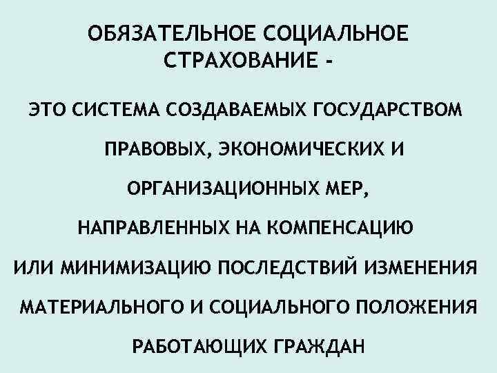 ОБЯЗАТЕЛЬНОЕ СОЦИАЛЬНОЕ СТРАХОВАНИЕ ЭТО СИСТЕМА СОЗДАВАЕМЫХ ГОСУДАРСТВОМ ПРАВОВЫХ, ЭКОНОМИЧЕСКИХ И ОРГАНИЗАЦИОННЫХ МЕР, НАПРАВЛЕННЫХ НА