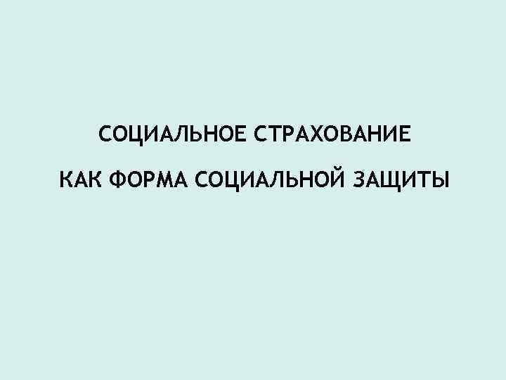 СОЦИАЛЬНОЕ СТРАХОВАНИЕ КАК ФОРМА СОЦИАЛЬНОЙ ЗАЩИТЫ 