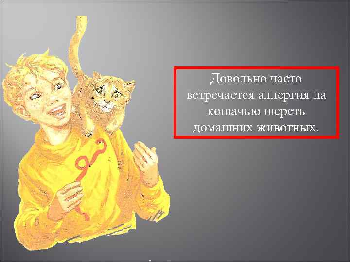 Довольно часто встречается аллергия на кошачью шерсть домашних животных. 