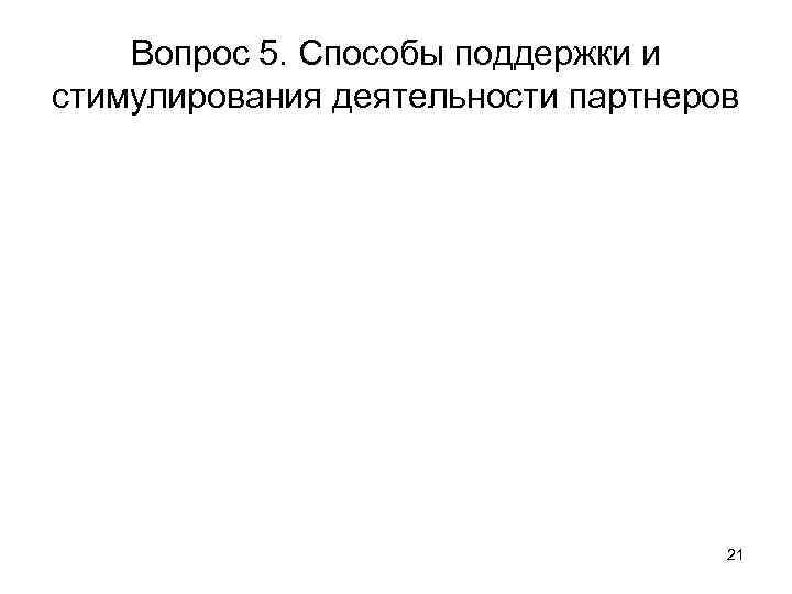 Вопрос 5. Способы поддержки и стимулирования деятельности партнеров 21 