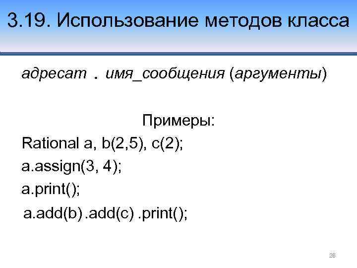 3. 19. Использование методов класса адресат. имя_сообщения (аргументы) Примеры: Rational a, b(2, 5), c(2);