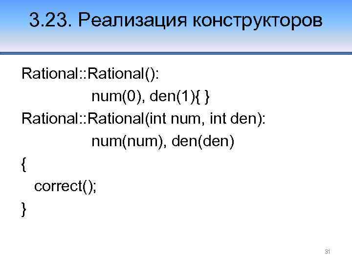 3. 23. Реализация конструкторов Rational: : Rational(): num(0), den(1){ } Rational: : Rational(int num,