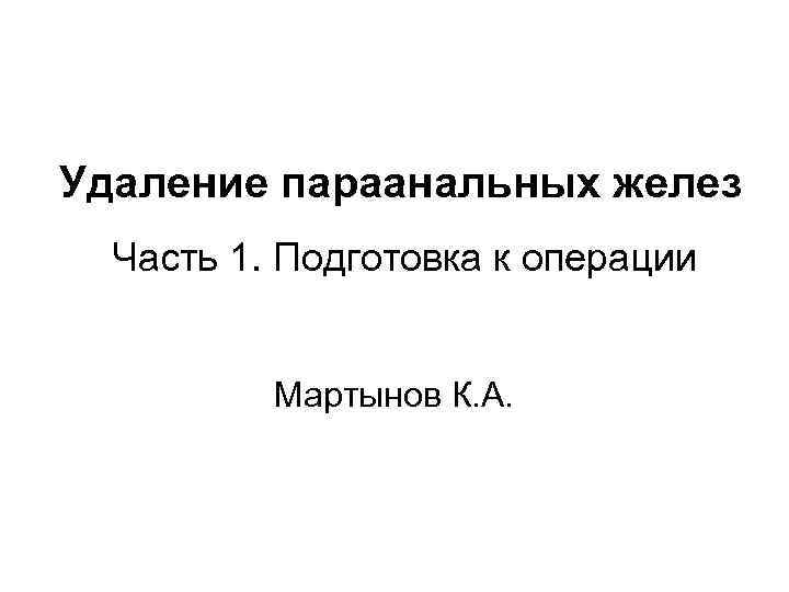 Удаление параанальных желез Часть 1. Подготовка к операции Мартынов К. А. 