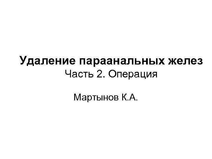 Удаление параанальных желез Часть 2. Операция Мартынов К. А. 