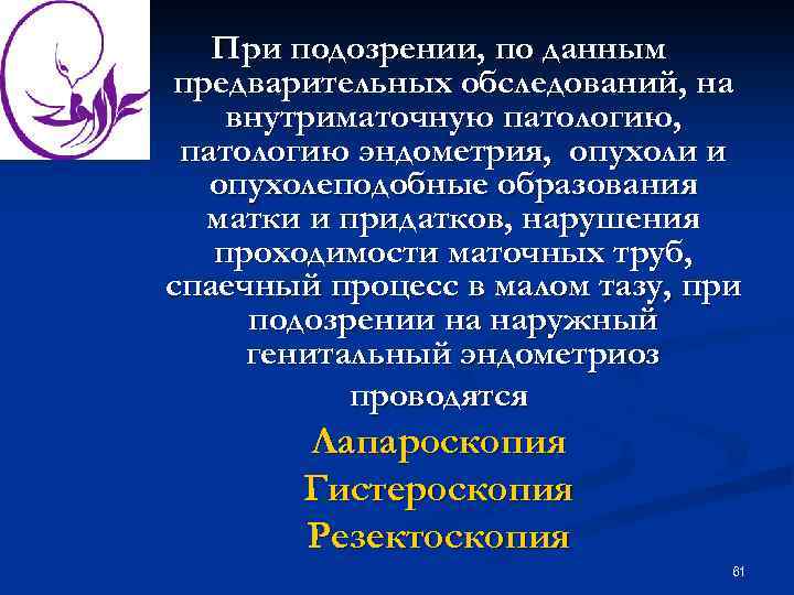 При подозрении, по данным предварительных обследований, на внутриматочную патологию, патологию эндометрия, опухоли и опухолеподобные