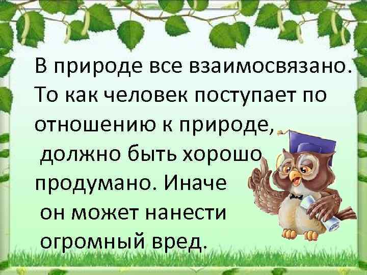 В природе все взаимосвязано. То как человек поступает по отношению к природе, должно быть