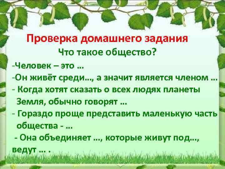 Проверка домашнего задания Что такое общество? -Человек – это … -Он живёт среди…, а