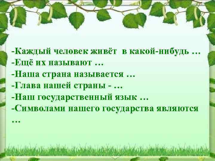 -Каждый человек живёт в какой-нибудь … -Ещё их называют … -Наша страна называется …