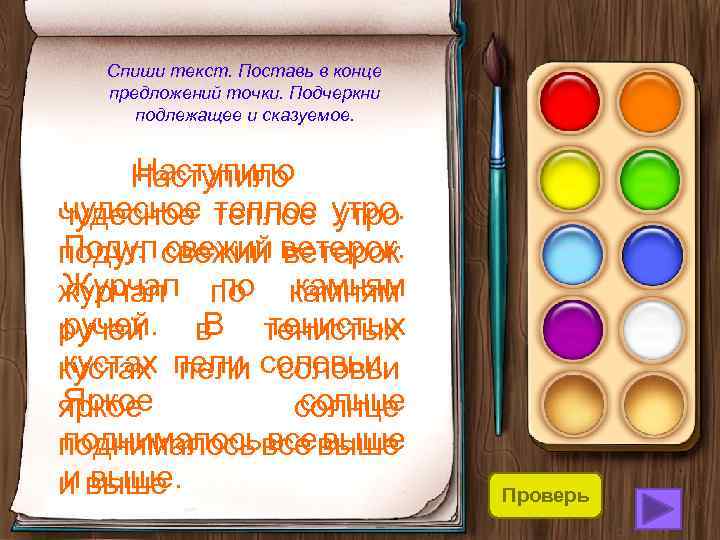 Спиши текст. Поставь в конце предложений точки. Подчеркни подлежащее и сказуемое. Наступило чудесное теплое