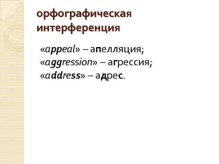 орфографическая интерференция «appeal» – апелляция; «aggression» – агрессия; «address» – адрес. 