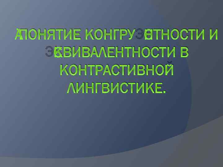  ПОНЯТИЕ КОНГРУЭНТНОСТИ И ЭКВИВАЛЕНТНОСТИ В КОНТРАСТИВНОЙ ЛИНГВИСТИКЕ. 