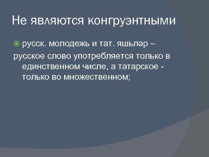 Не являются конгруэнтными русск. молодежь и тат. яшьлəр – русское слово употребляется только в