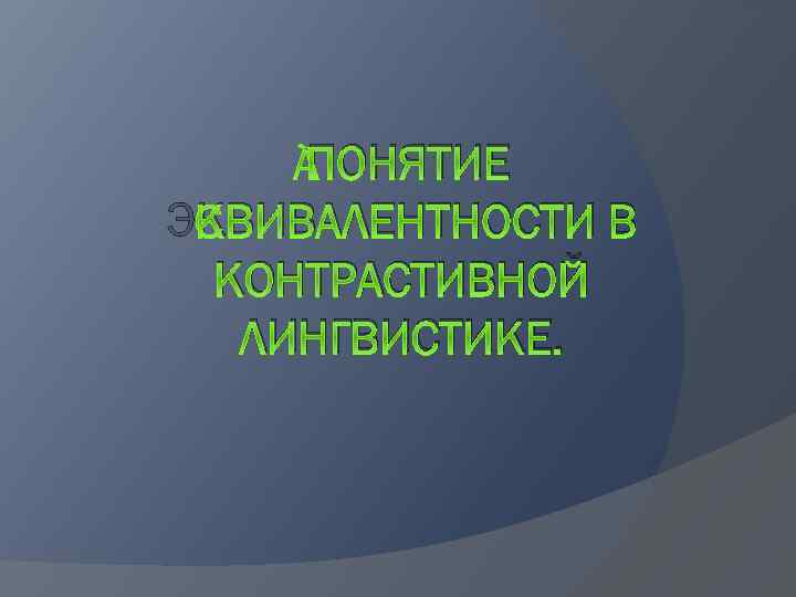  ПОНЯТИЕ ЭКВИВАЛЕНТНОСТИ В КОНТРАСТИВНОЙ ЛИНГВИСТИКЕ. 