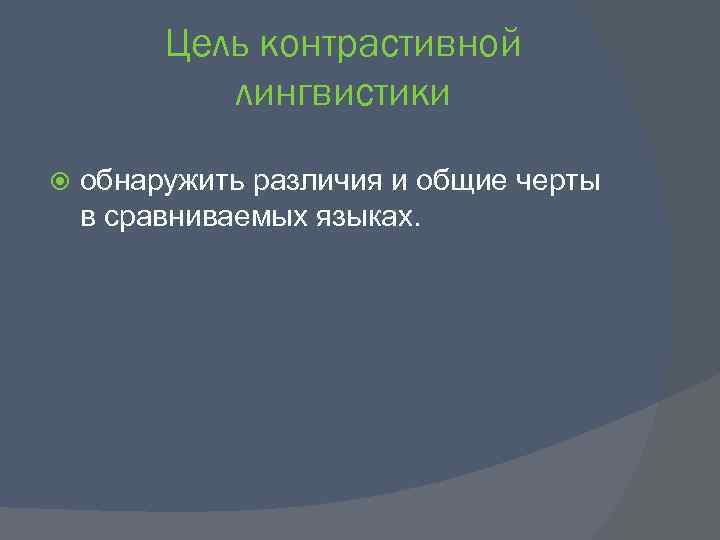 Цель контрастивной лингвистики обнаружить различия и общие черты в сравниваемых языках. 