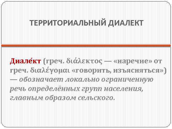 ТЕРРИТОРИАЛЬНЫЙ ДИАЛЕКТ Диале кт (греч. διάλεκτος — «наречие» от греч. διαλέγομαι «говорить, изъясняться» )