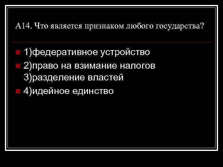 А 14. Что является признаком любого государства? 1)федеративное устройство n 2)право на взимание налогов