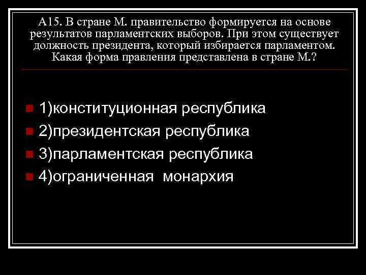 А 15. В стране М. правительство формируется на основе результатов парламентских выборов. При этом