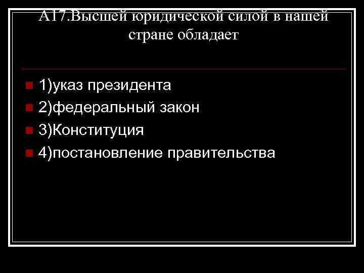 А 17. Высшей юридической силой в нашей стране обладает 1)указ президента n 2)федеральный закон