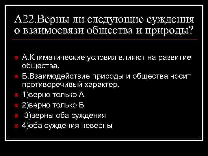 А 22. Верны ли следующие суждения о взаимосвязи общества и природы? n n n