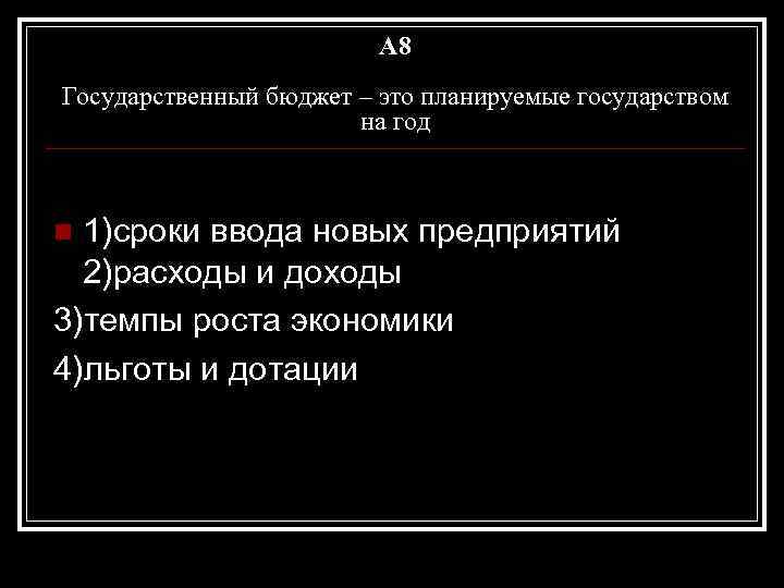 A 8 Государственный бюджет – это планируемые государством на год 1)сроки ввода новых предприятий