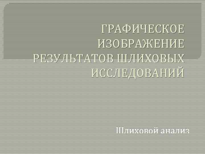 ГРАФИЧЕСКОЕ ИЗОБРАЖЕНИЕ РЕЗУЛЬТАТОВ ШЛИХОВЫХ ИССЛЕДОВАНИЙ Шлиховой анализ 