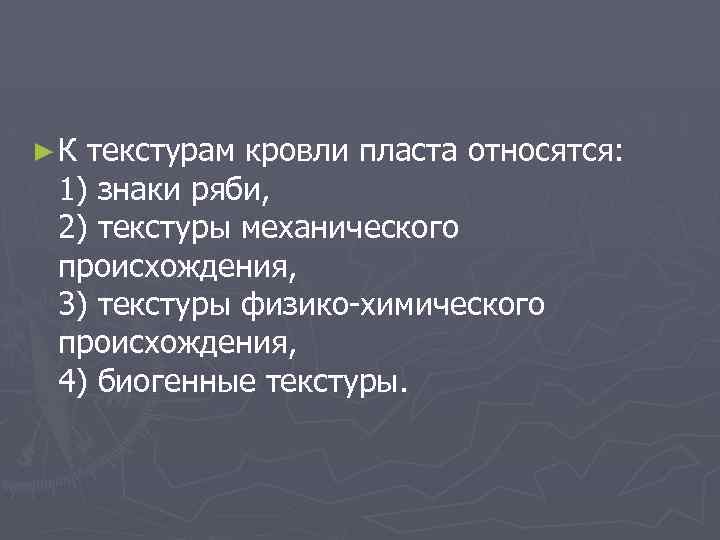 ►К текстурам кровли пласта относятся: 1) знаки ряби, 2) текстуры механического происхождения, 3) текстуры