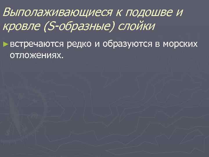 Выполаживающиеся к подошве и кровле (S-образные) слойки ► встречаются отложениях. редко и образуются в