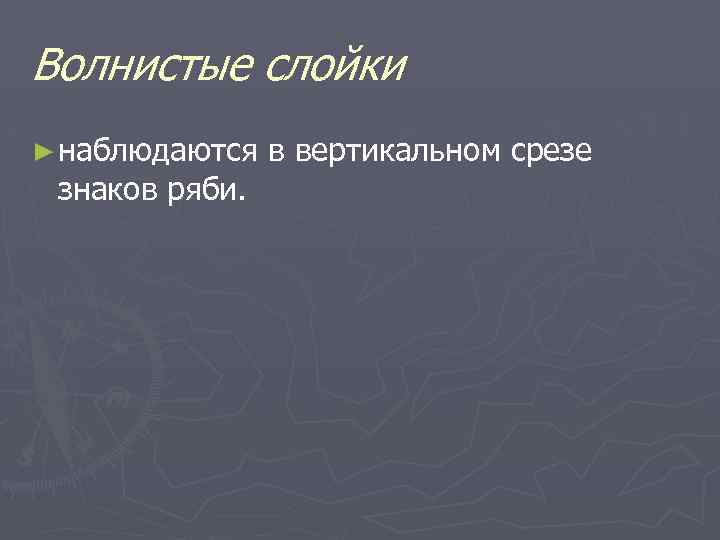 Волнистые слойки ► наблюдаются знаков ряби. в вертикальном срезе 