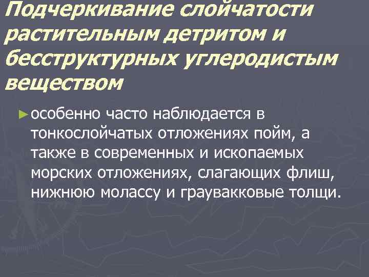 Подчеркивание слойчатости растительным детритом и бесструктурных углеродистым веществом ► особенно часто наблюдается в тонкослойчатых