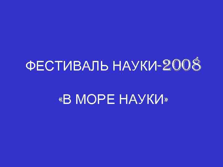 ФЕСТИВАЛЬ НАУКИ-2008 «В МОРЕ НАУКИ» 