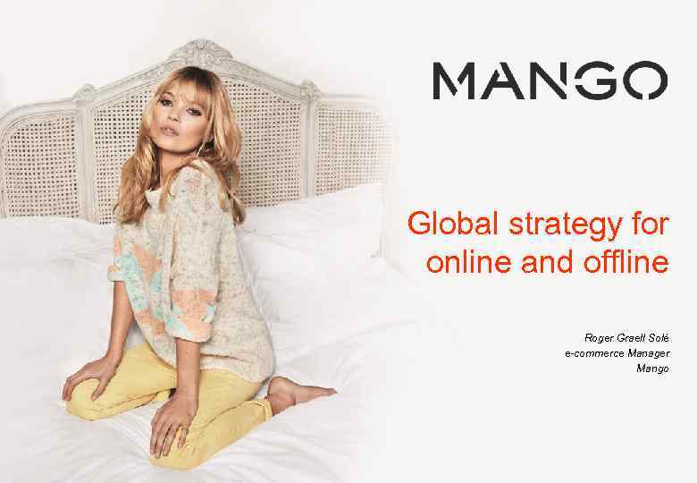 Global strategy for online and offline Roger Graell Solé e-commerce Manager Mango © Mango-On