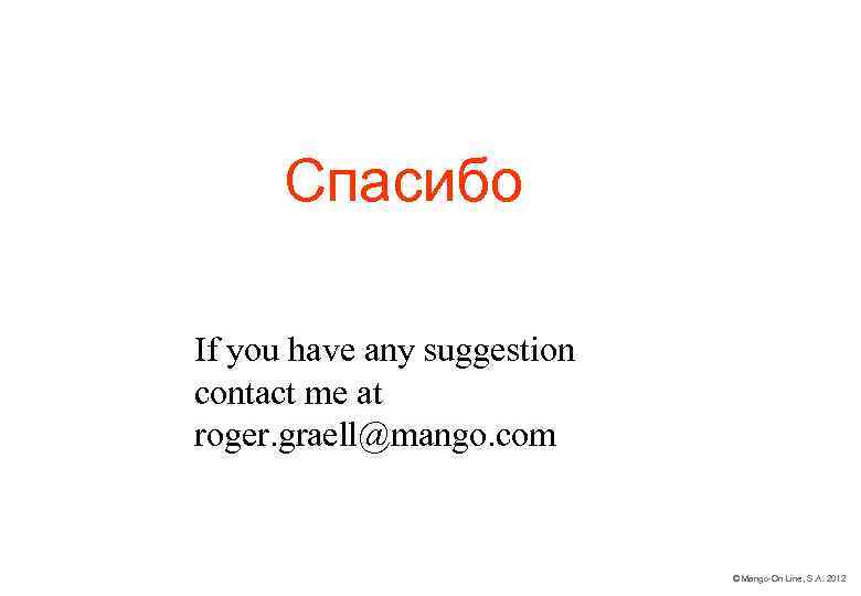 Спасибо If you have any suggestion contact me at roger. graell@mango. com © Mango-On