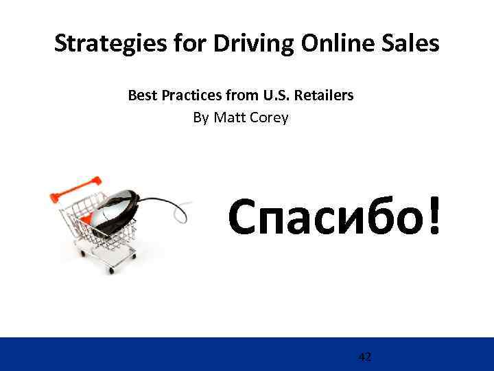 Strategies for Driving Online Sales Best Practices from U. S. Retailers By Matt Corey