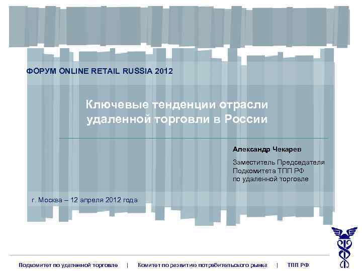 ФОРУМ ONLINE RETAIL RUSSIA 2012 Ключевые тенденции отрасли удаленной торговли в России Александр Чекарев