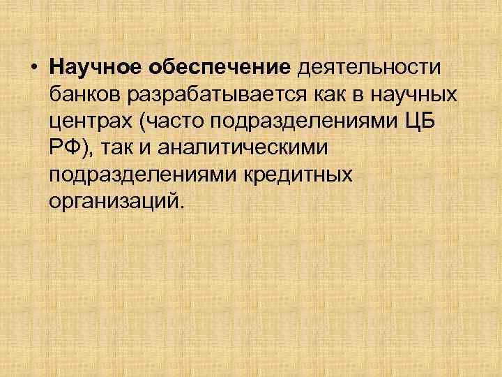  • Научное обеспечение деятельности банков разрабатывается как в научных центрах (часто подразделениями ЦБ