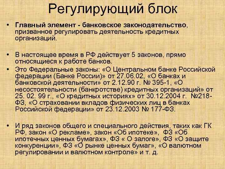 Регулирующий блок • Главный элемент - банковское законодательство, призванное регулировать деятельность кредитных организаций. •