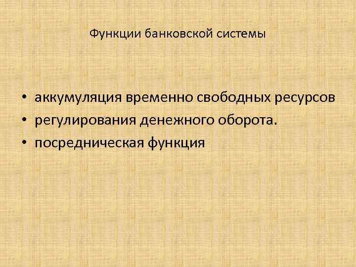 Функции банковской системы • аккумуляция временно свободных ресурсов • регулирования денежного оборота. • посредническая