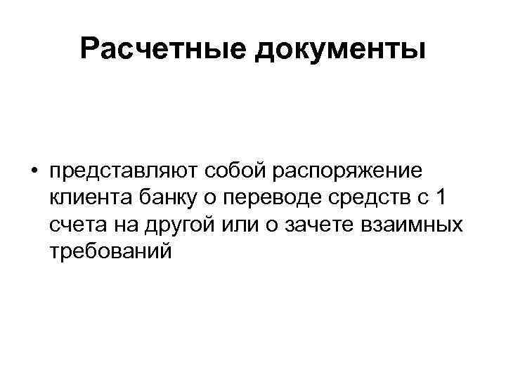 Расчетные документы • представляют собой распоряжение клиента банку о переводе средств с 1 счета