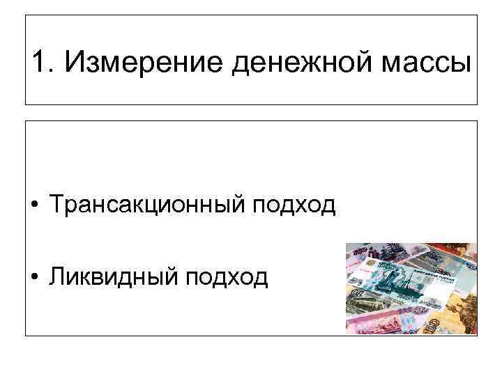 1. Измерение денежной массы • Трансакционный подход • Ликвидный подход 