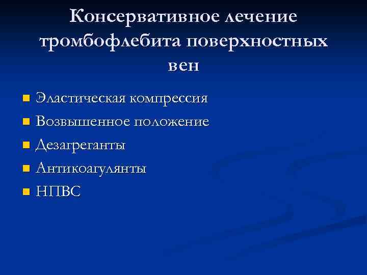 Консервативное лечение тромбофлебита поверхностных вен Эластическая компрессия n Возвышенное положение n Дезагреганты n Антикоагулянты