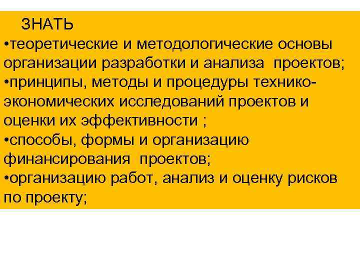 ЗНАТЬ • теоретические и методологические основы организации разработки и анализа проектов; • принципы, методы