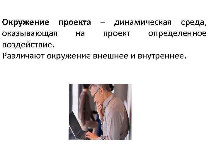 Окружение проекта – динамическая среда, оказывающая на проект определенное воздействие. Различают окружение внешнее и