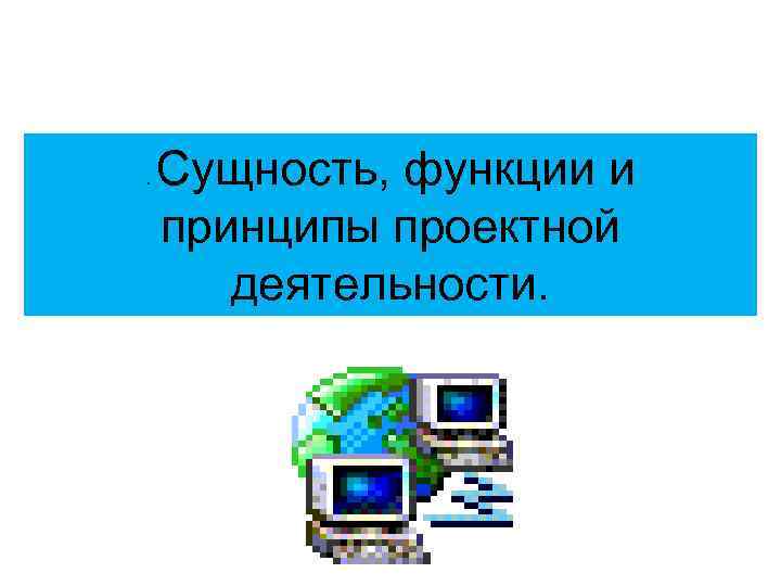 . Сущность, функции и принципы проектной деятельности. 