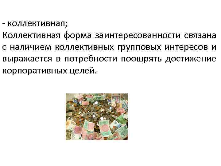 - коллективная; Коллективная форма заинтересованности связана с наличием коллективных групповых интересов и выражается в