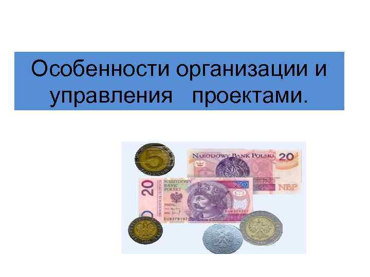 Особенности организации и управления проектами. 