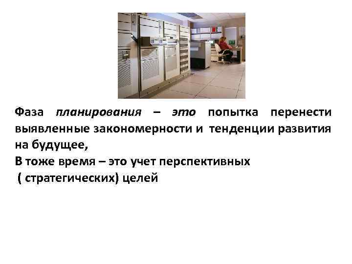 Фаза планирования – это попытка перенести выявленные закономерности и тенденции развития на будущее, В