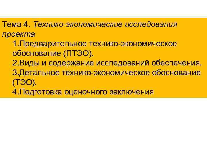 Тема 4. Технико-экономические исследования проекта 1. Предварительное технико-экономическое обоснование (ПТЭО). 2. Виды и содержание