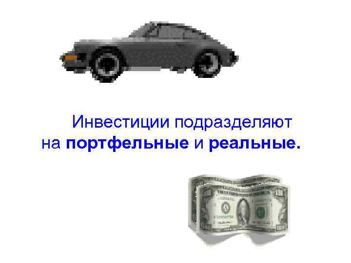 Инвестиции подразделяют на портфельные и реальные. 