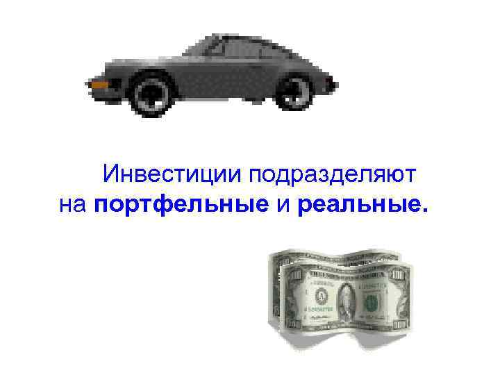 Инвестиции подразделяют на портфельные и реальные. 